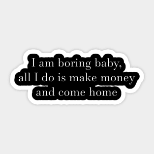 I am boring baby, all I do is make money and come home Sticker